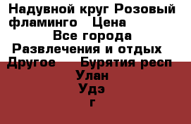 Надувной круг Розовый фламинго › Цена ­ 1 500 - Все города Развлечения и отдых » Другое   . Бурятия респ.,Улан-Удэ г.